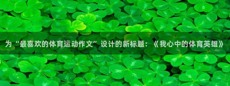 J9官方正版app娱乐代理怎么样:为“最喜欢的体育运动作文”
