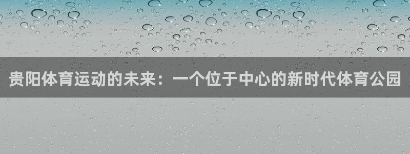 J9官网下载联系电话:贵阳体育运动的未来:一个位于中心的新时