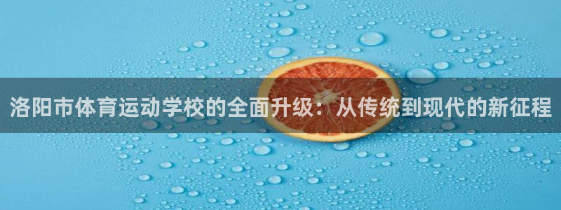 J9官网下载招商电话地址是多少:洛阳市体育运动学校的全面升级